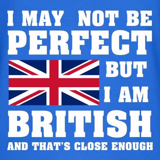 I may not be perfect but i am British and that's close enough t shirt